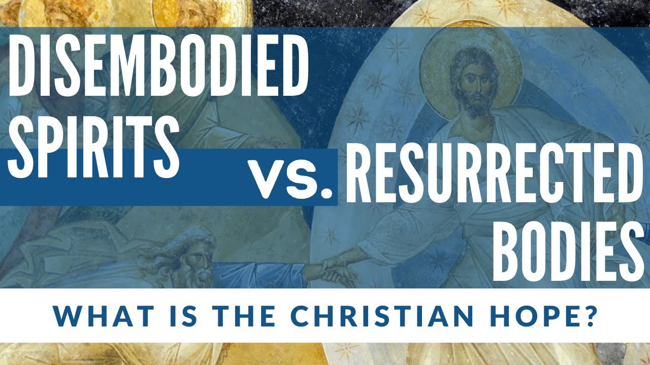 Disembodied Spirits vs. Resurrected Bodies (What is the Christian Hope?)