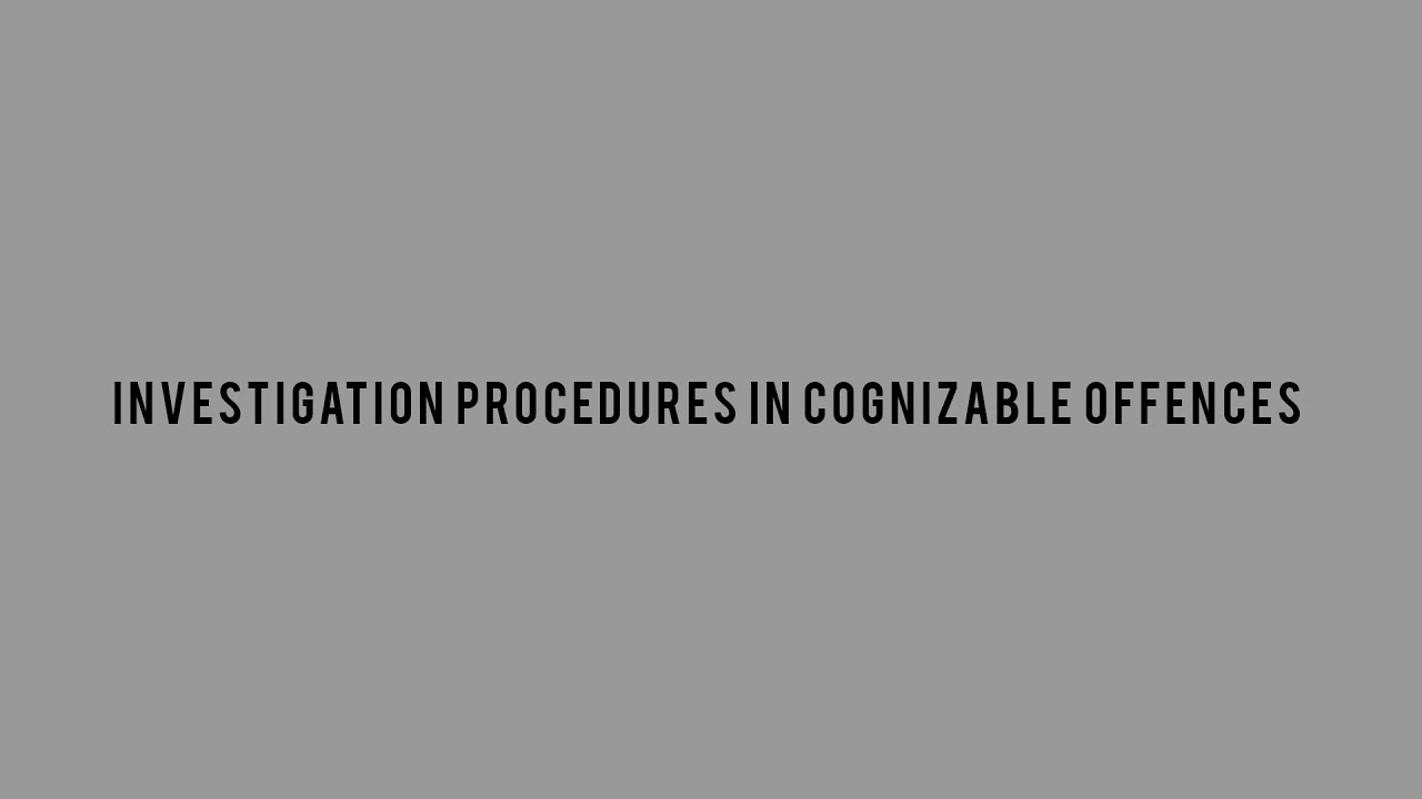 Investigation Procedures In Cognizable Offences