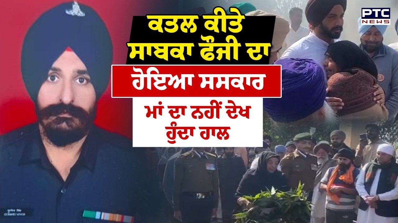 Ex Army man Cremation : ਕ.ਤ.ਲ ਕੀਤੇ ਸਾਬਕਾ ਫੌਜੀ Gurbhej Singh ਦਾ ਸਰਕਾਰੀ ਸਨਮਾਨਾਂ ਨਾਲ ਸਸਕਾਰ
