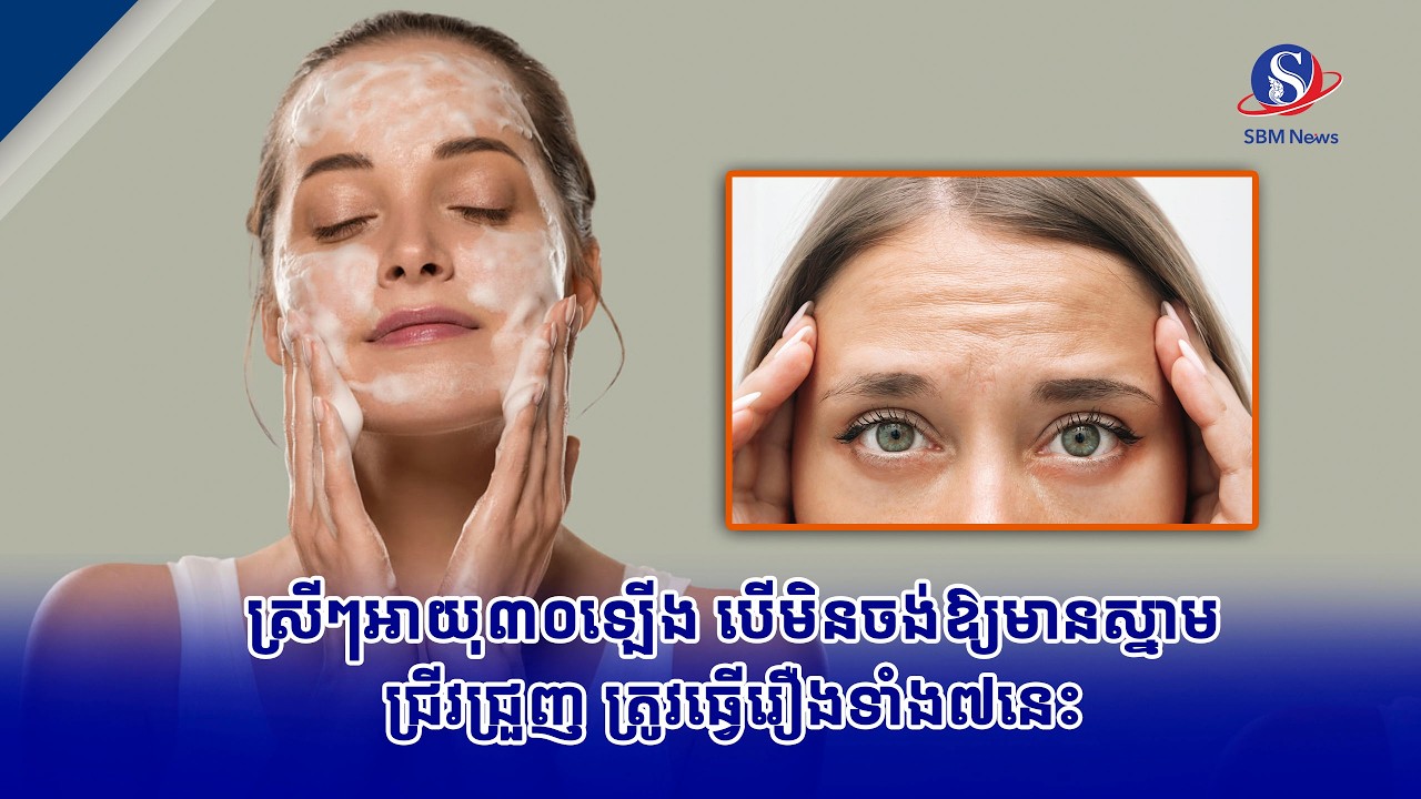 ស្រីៗអាយុ៣០ឡើង បើមិនចង់ឱ្យមានស្នាមជ្រីវជ្រួញ ត្រូវធ្វើរឿងទាំង៧នេះ