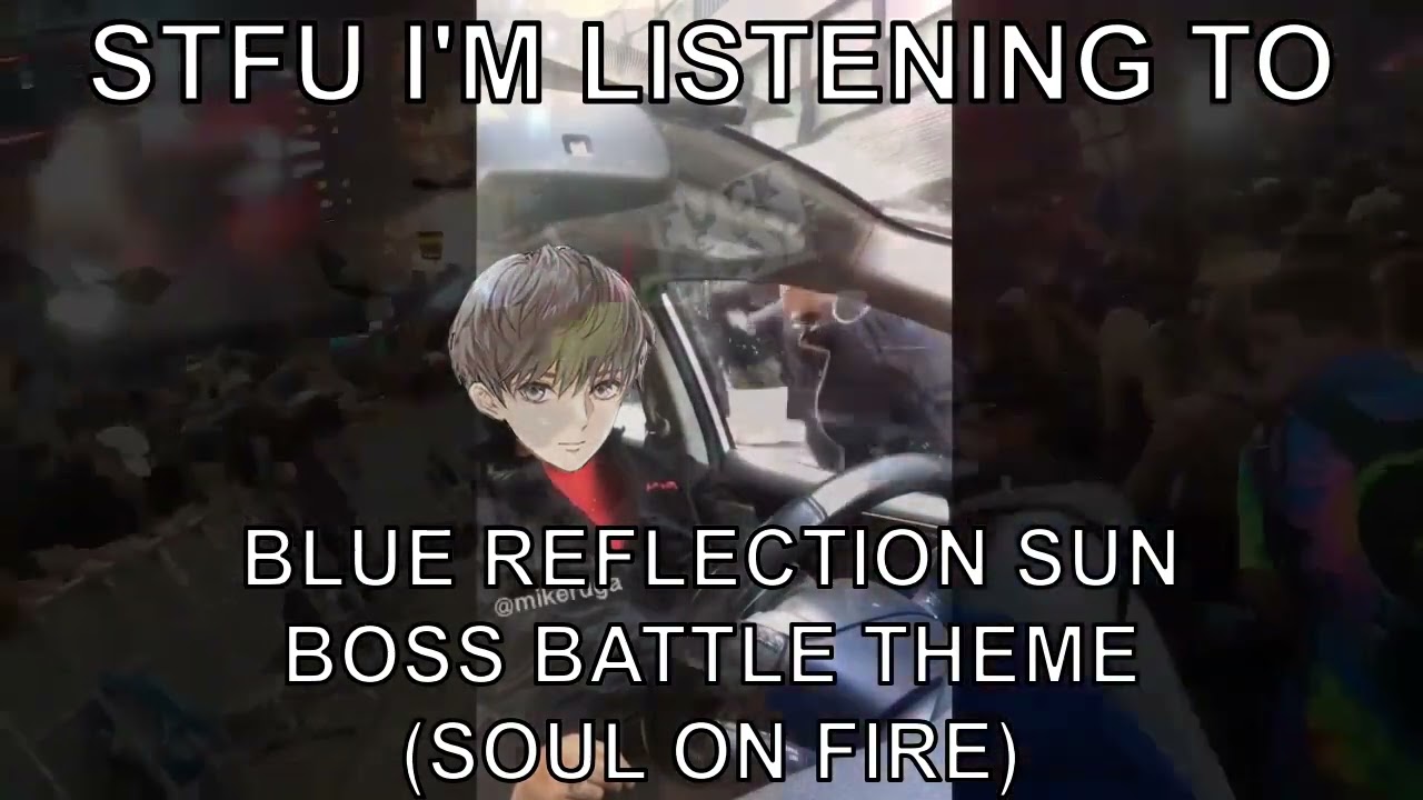 STFU I'M LISTENING TO BLUE REFLECTION SUN BOSS BATTLE THEME (SOUL ON FIRE)