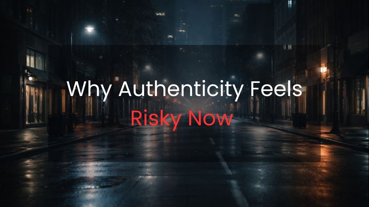 Why Authenticity Feels Risky Now
