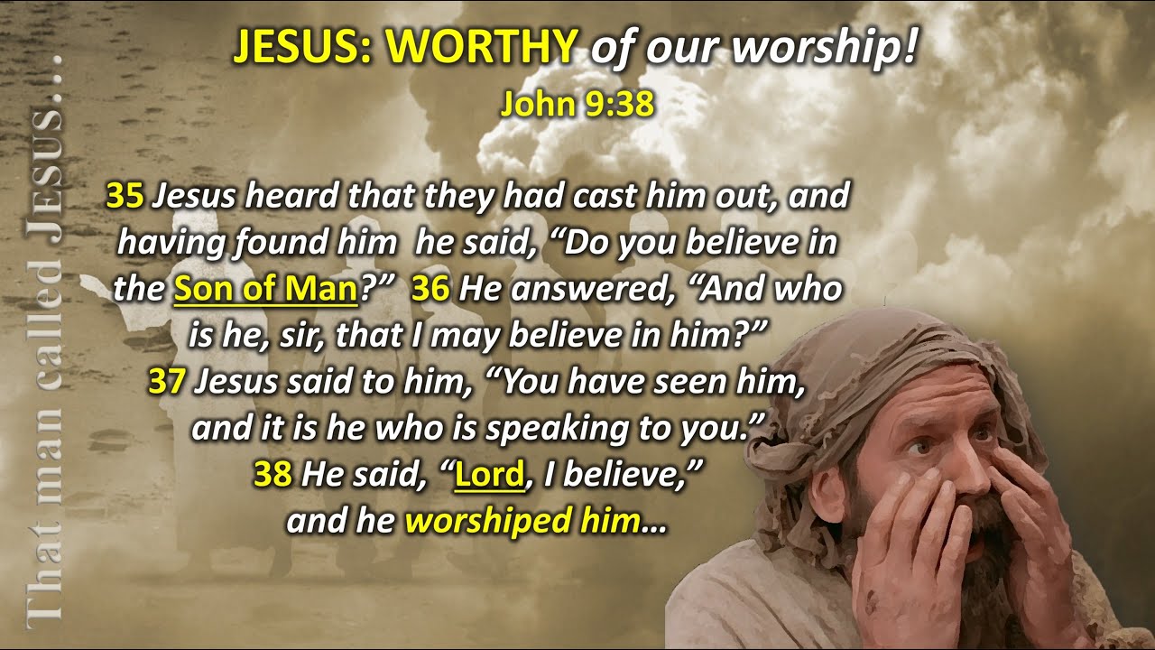 JESUS: WORTHY of our worship!  (John 9:38)