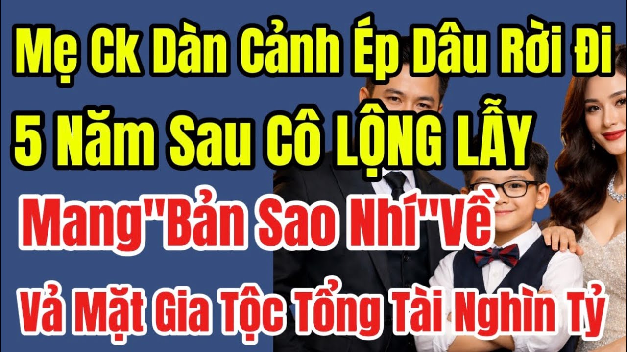 Mẹ Ck Dàn Cảnh Ép Rời Đi,5 Năm Sau Cô LỘNG LẪY Mang