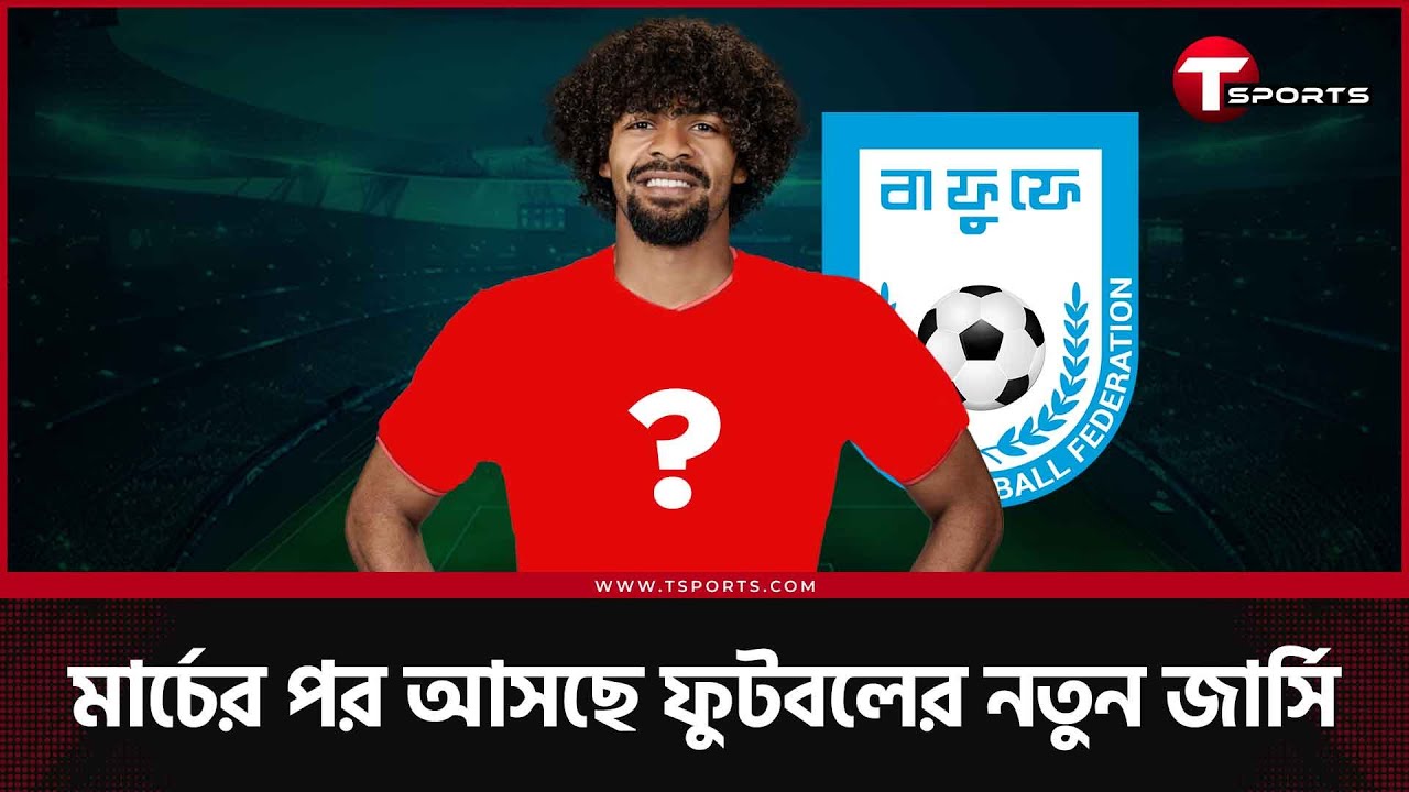 নতুন বছরে নতুন জার্সি আসছে হামজা-ঋতুপর্ণাদের, অফিসিয়াল জার্সির দাম বাড়বে সর্বোচ্চ ১০০ টাকা
