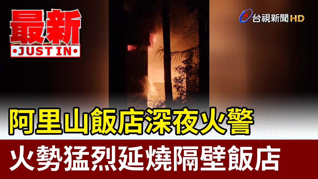 阿里山飯店深夜火警 火勢猛烈延燒隔壁飯店【最新快訊】