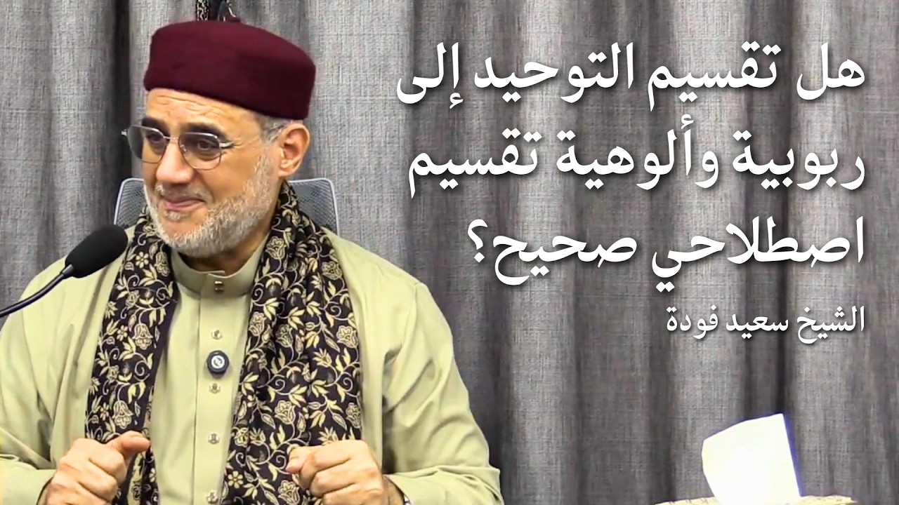 هل تقسيم التوحيد إلى ربوبية وألوهية تقسيم اصطلاحي صحيح؟ الشيخ سعيد فودة