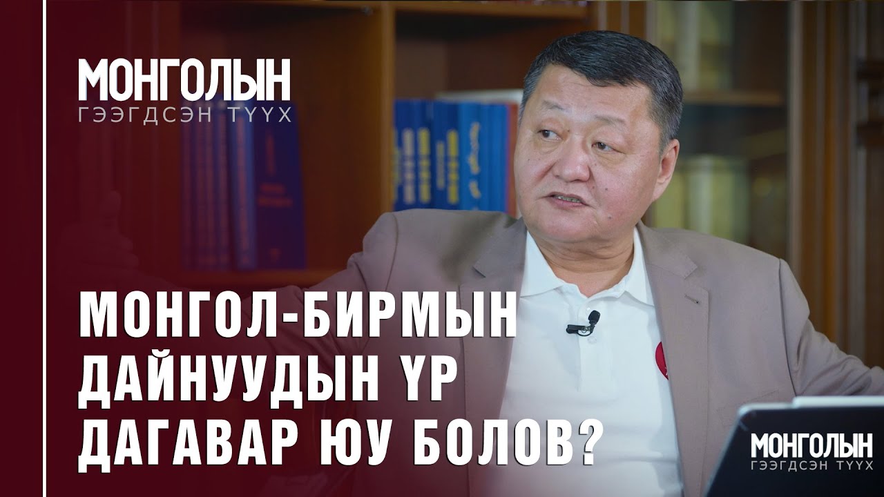 N43: МОНГОЛ-БИРМЫН ДАЙНУУДЫН ҮР ДАГАВАР ЮУ БОЛОВ?