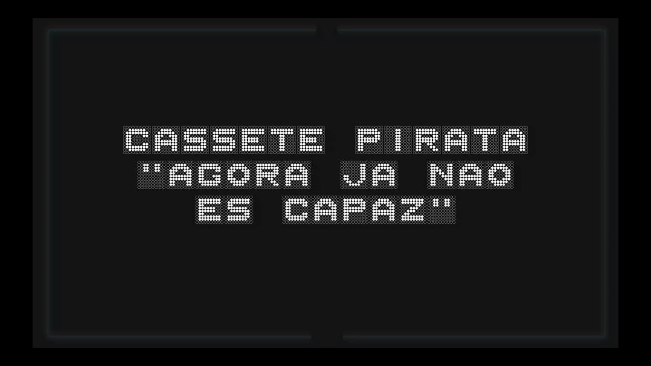 Cassete Pirata - Agora Já Não És Capaz - vídeo letra