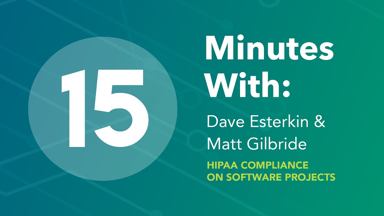 15 Minutes With: Dave Esterkin & Matt Gilbride on HIPAA Compliance for Software Projects