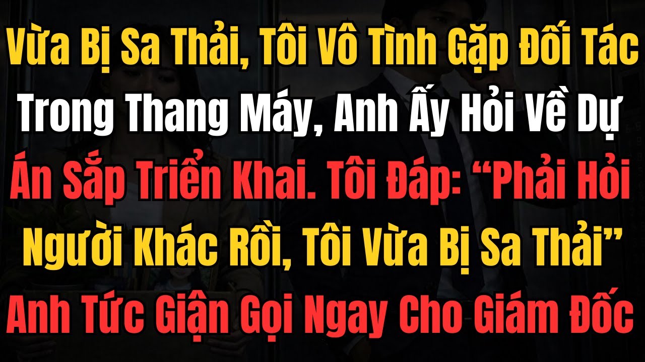 Vừa Bị Sa Thải, Tôi Vô Tình Gặp Đối Tác Trong Thang Máy. Anh Ấy Tức Giận Gọi Ngay Cho Giám Đốc