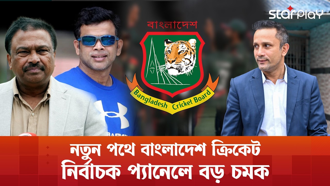বিসিবির নতুন নির্বাচক প্যানেল চূড়ান্ত, কে আসছেন দায়িত্বে? | Star Play