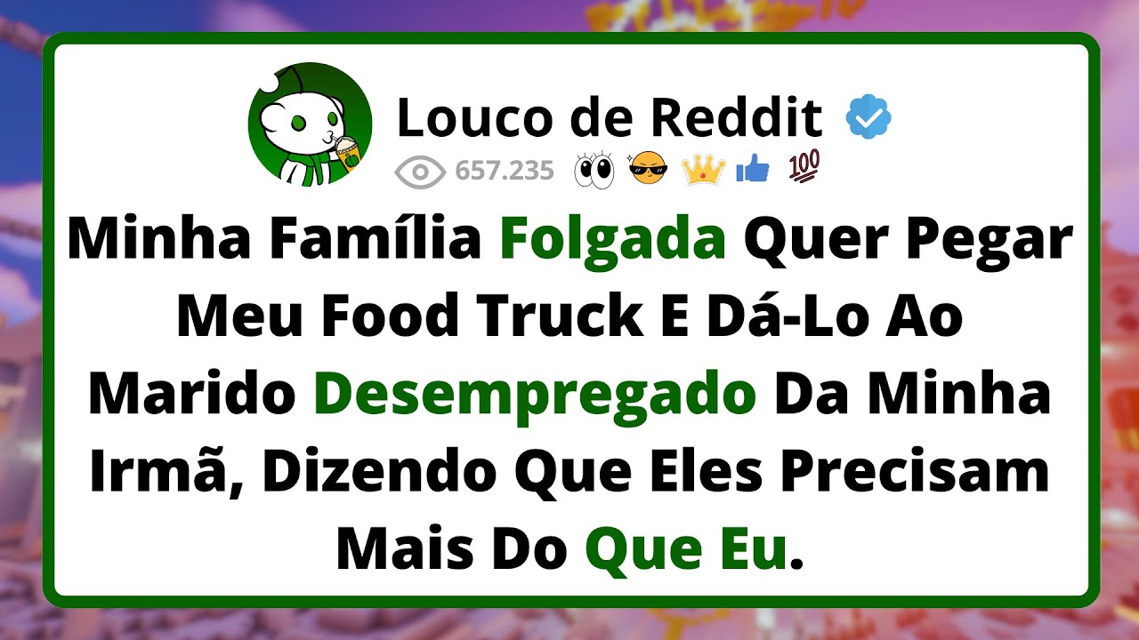 Minha Família FOLGADA Quer Pegar Meu Food Truck E Dá-Lo Ao Marido Desempregado Da Minha Irmã...