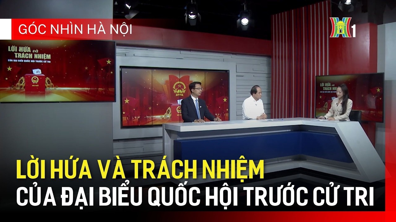 Lời hứa và trách nhiệm của Đại biểu Quốc hội trước cử tri | Góc nhìn Hà Nội