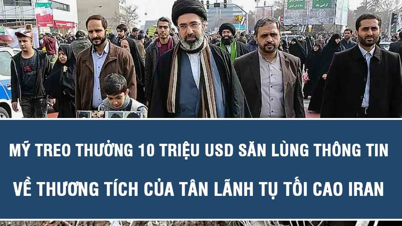 Mỹ treo thưởng 10 triệu USD săn lùng thông tin về thương tích của tân Lãnh tụ Tối cao Iran