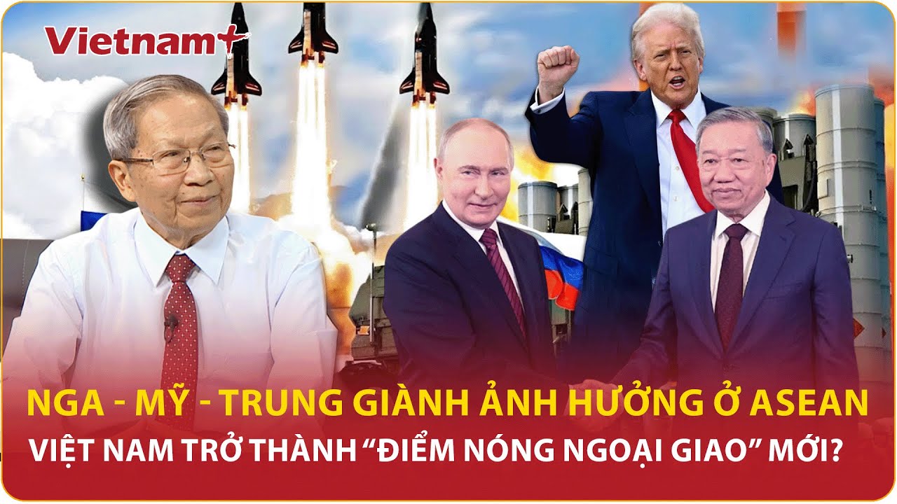 Tướng Lê Văn Cương: Việt Nam giữa tam giác ngoại giao, Nga thân, Mỹ dè chừng, Trung Quốc toan tính?