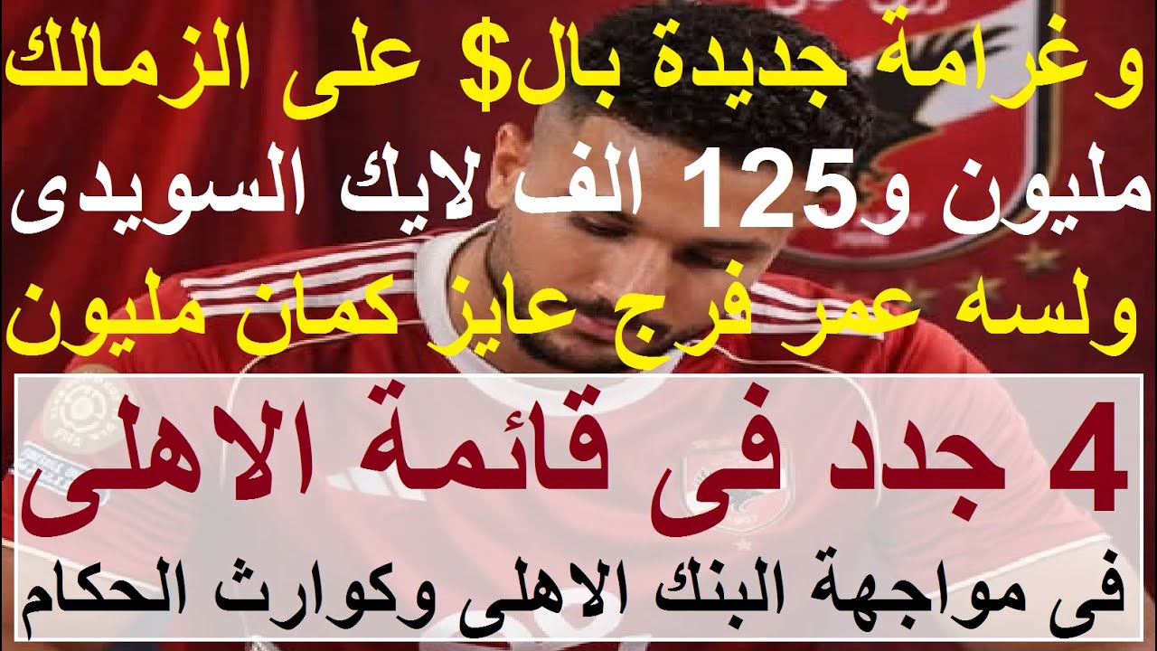 وغرامة جديدة للزمالك بال$ لايك السويدى ولسه حق عمر فرج, 4 جدد بقائمة الاهلى لمباراة البنك #علاء_صادق