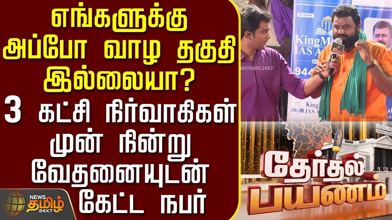 News Tamil Therthal Payanam | 3 கட்சி நிர்வாகிகள் முன் நின்று வேதனையுடன் நபர் கேட்ட கேள்வி