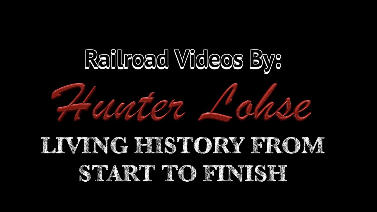 Railroad Videos By Hunter Lohse - Living History From Start To Finish