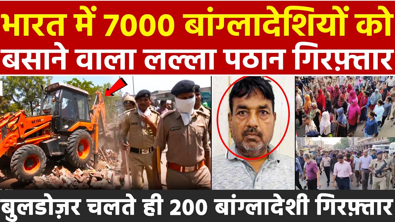 भारत में 7000बांग्लादेशियों को बसाने वाला लल्ला पठान गिरफ्तार बुलडोजर चलते ही200बांग्लादेशी गिरफ्तार
