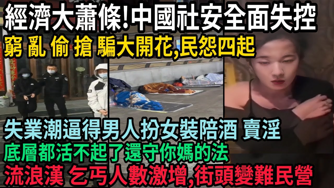 中國經濟大蕭條，社安全面失控，民怨四起，窮 亂 偷 搶 騙大開花，失業潮逼得男扮女裝陪酒 賣淫，底層都活不起了還守你媽的法，流浪漢 乞丐人數暴增，街頭變難民營，#中国