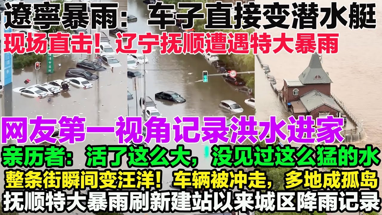 现场直击！辽宁抚顺遭遇特大暴雨，整条街瞬间变汪洋！车辆被冲走，多地成孤岛！网友第一视角记录洪水进家。亲历者：活了这么大，没见过这么猛的水！这些画面真的不是特效！抚顺特大暴雨刷新建站以来城区降雨记录！