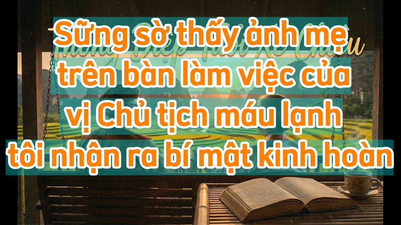 SỪNG SỜ THẤY ẢNH MẸ TRÊN BÀN LÀM VIỆC CỦA VỊ CHỦ TỊCH MÁU LẠNH TÔI NHẬN RA BÍ MẬT KINH HOÀNG