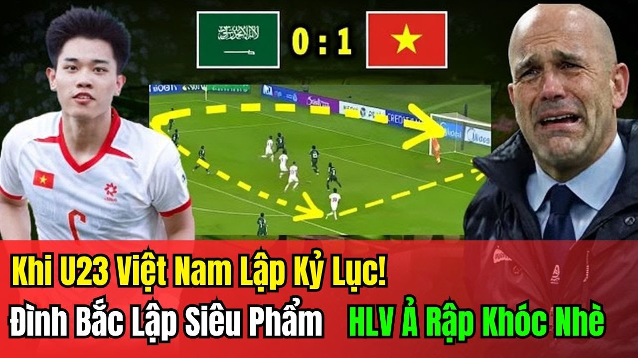 Cả Thế Giới Chấn Động: Đình Bắc Lập Siêu Phẩm | HLV Ả Rập Khóc Nhè Khi U23 Việt Nam Lập Kỷ Lục!