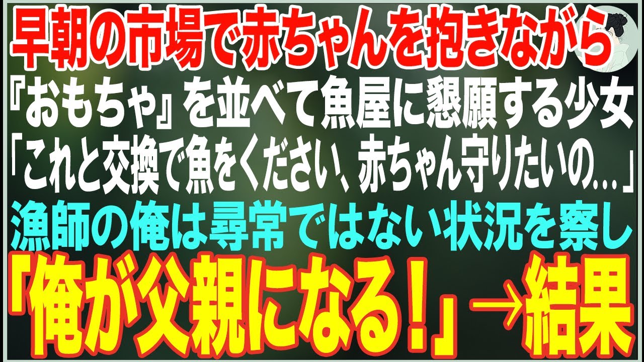 【感動する話】早朝の市場で赤ちゃんを抱きながらおもちゃを並べて魚屋に懇願する少女「これと交換で魚をください、ママが倒れて...」→漁師の俺がウチに連れて帰った結果...【朗読・スカッと・泣ける話】