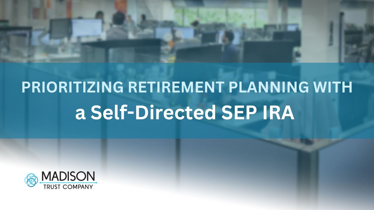 Prioritizing Retirement Planning with a Self Directed SEP IRA | Madison Trust