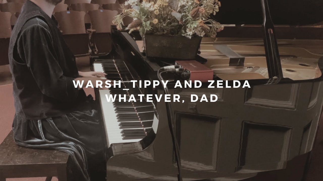 warsh_tippy and zelda: whatever, dad (piano rendition)
