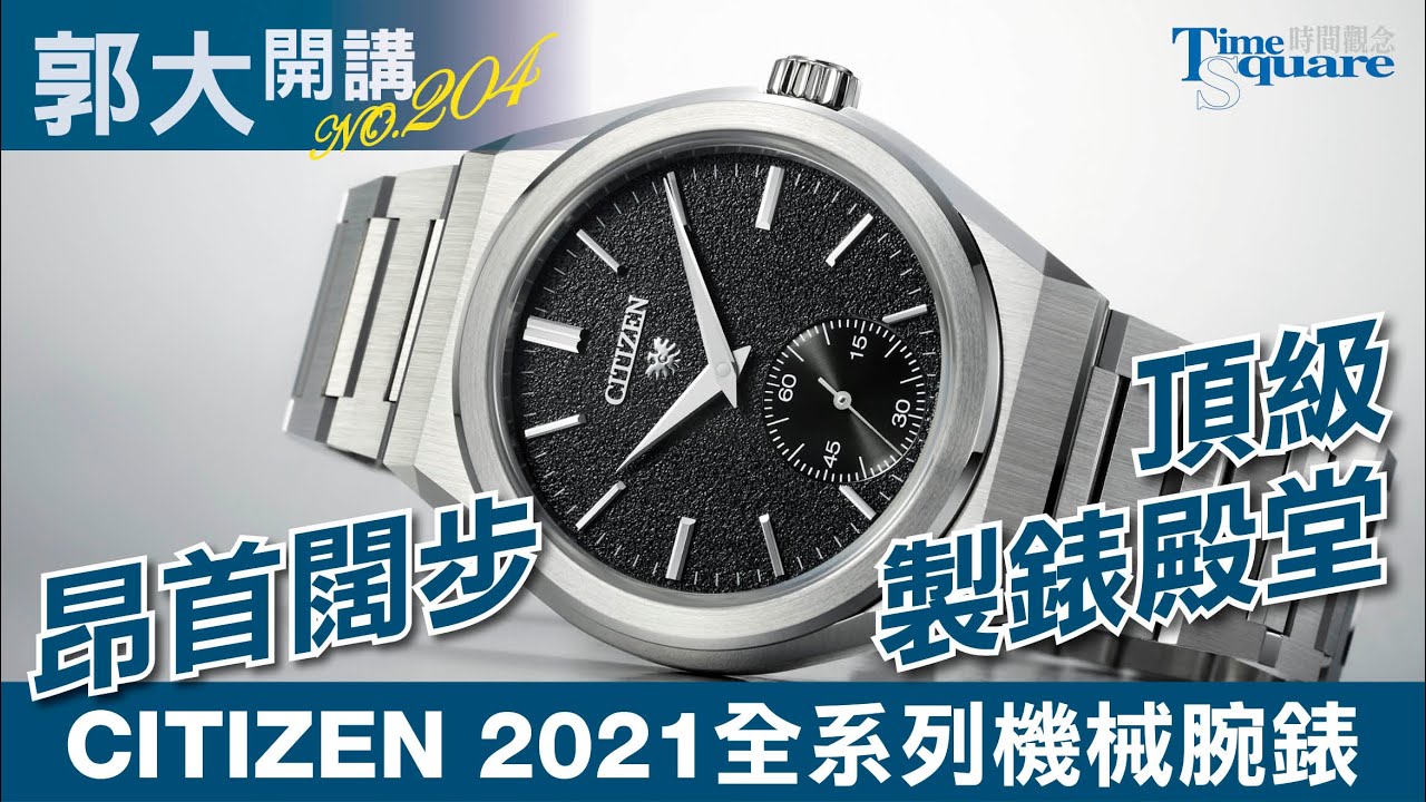 【郭大開講 No.204】昂首闊步頂級製錶殿堂／ CITIZEN 2021 全系列機械腕錶