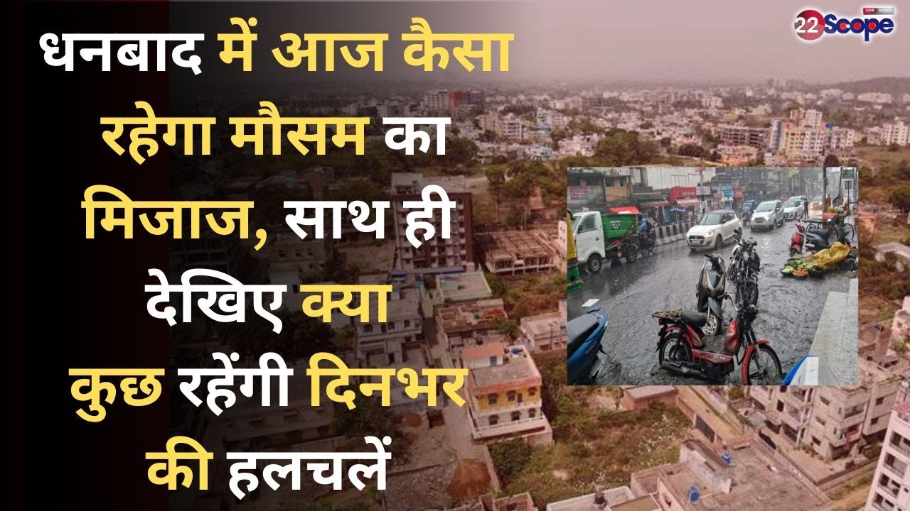 धनबाद में आज कैसा रहेगा मौसम का मिजाज, साथ ही देखिए क्या कुछ रहेंगी दिनभर की हलचलें