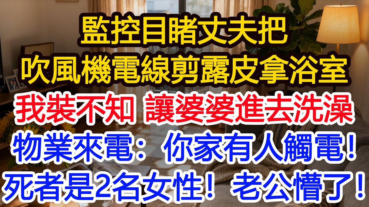 監控目睹丈夫把吹風機電線剪露皮拿進浴室，我假裝不知，讓給剛跳完廣場舞的婆婆進去洗，一聲尖叫後物業來電：你家有人觸電身亡！死者是2名女性！老公懵了！#為人處世 #正能量 #故事分享 #生活經驗 #情感