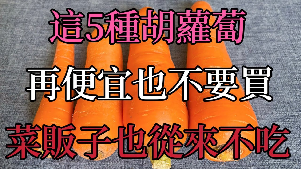 才知道，這5種胡蘿蔔再便宜也不要買，菜販子也從來不吃，看完抓緊告知家人