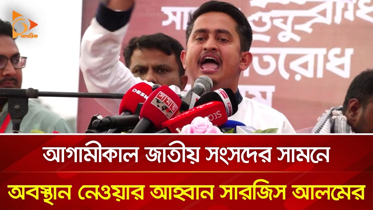 আগামীকাল জাতীয় সংসদের সামনে অবস্থান নেওয়ার আহ্বান সারজিস আলমের | Nagorik TV
