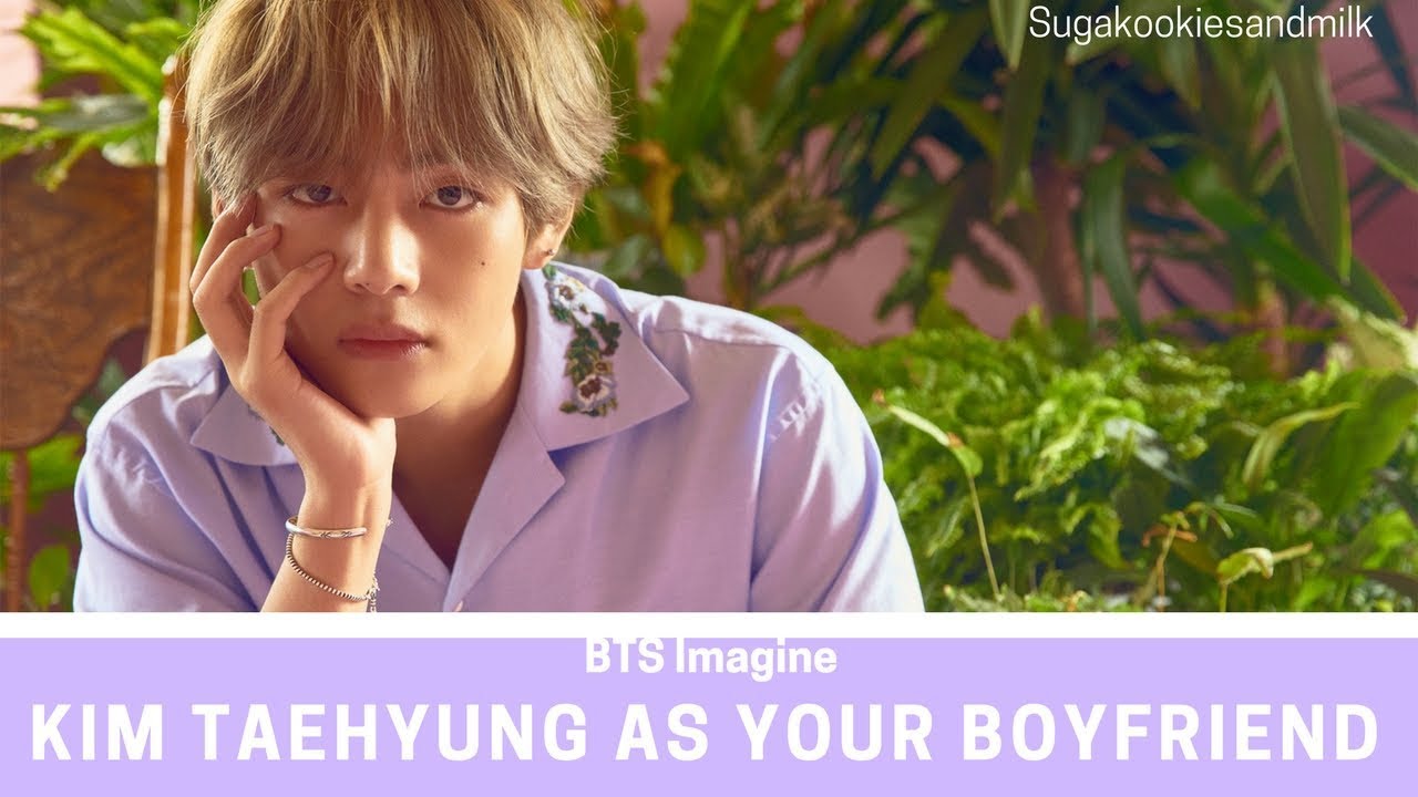 BTS Imagine: Kim Taehyung as your boyfriend