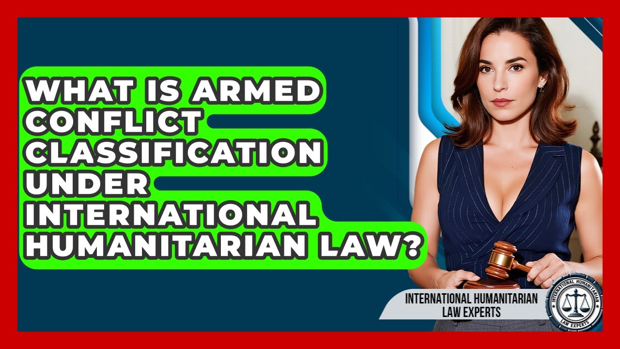 What Is Armed Conflict Classification Under International Humanitarian Law?