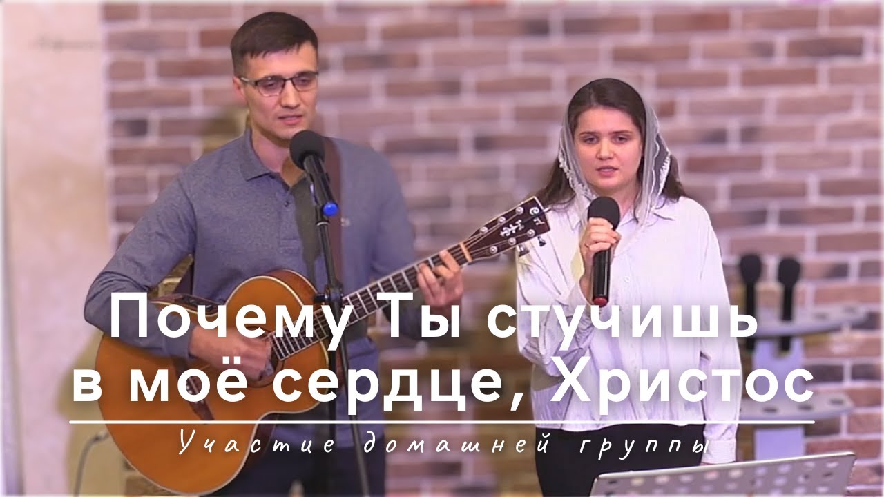 Почему Ты стучишь в моё сердце, Христос  | Участие домашней группы | 17.11.2024
