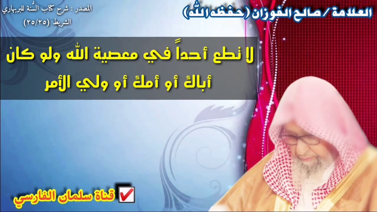 صالح الفوزان : لا تطع أحداً في معصية الله ولو كان 
أباك أو أمك أو ولي الأمر أو أقرب الناس إليك