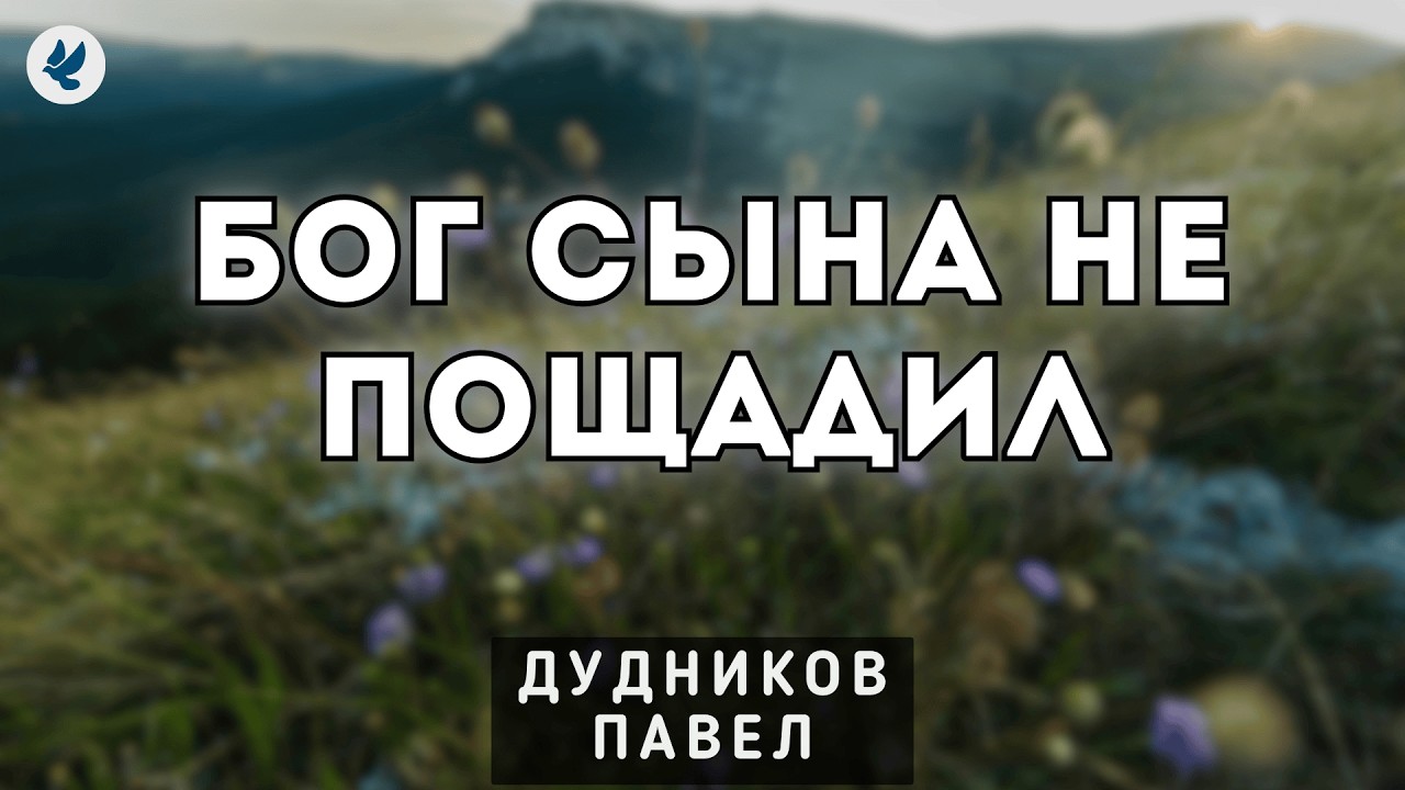 Бог Сына не пощадил. Дудников Павел. Проповедь МСЦ ЕХБ
