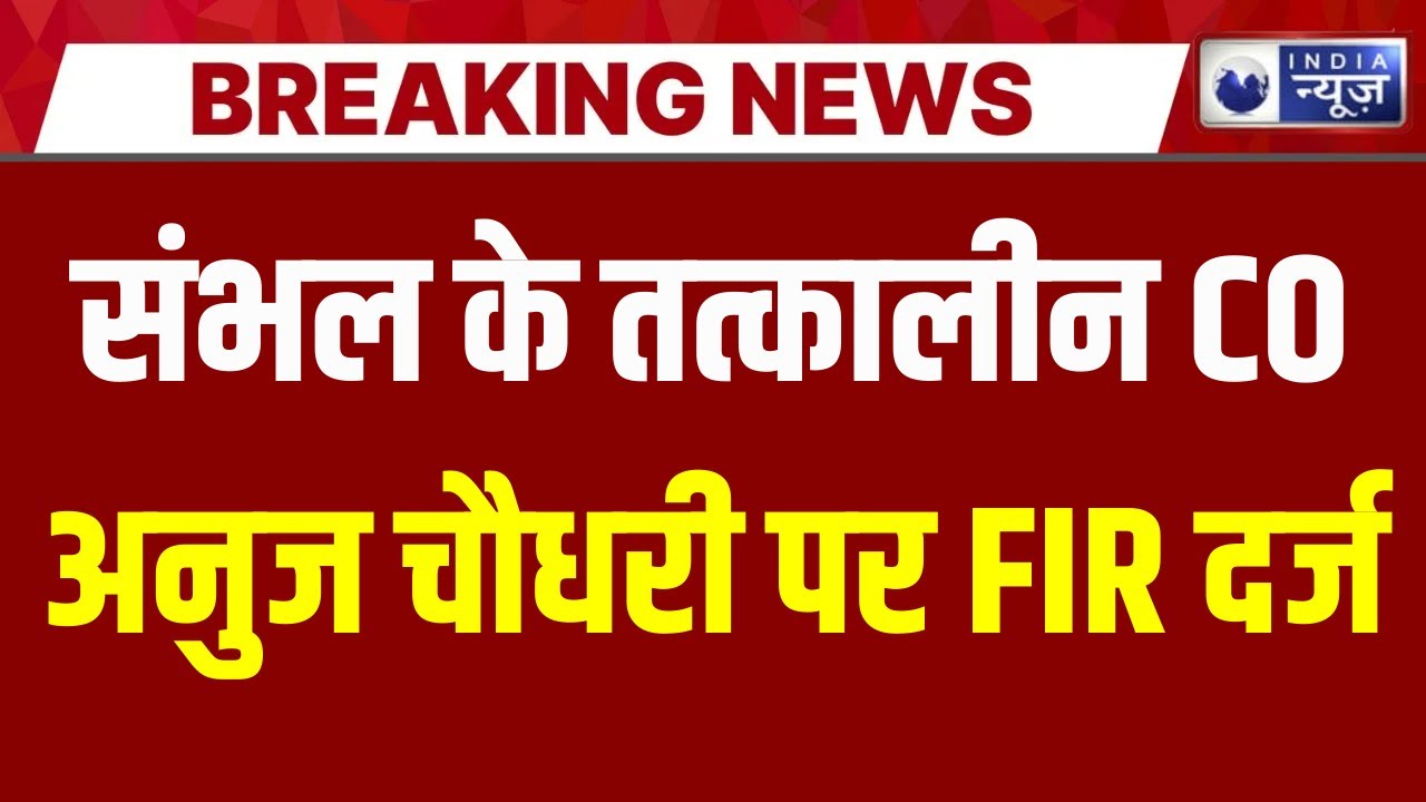 Sambhal : संभल हिंसा के बाद चर्चा में आए अनुज चौधरी पर होगी FIR | India News