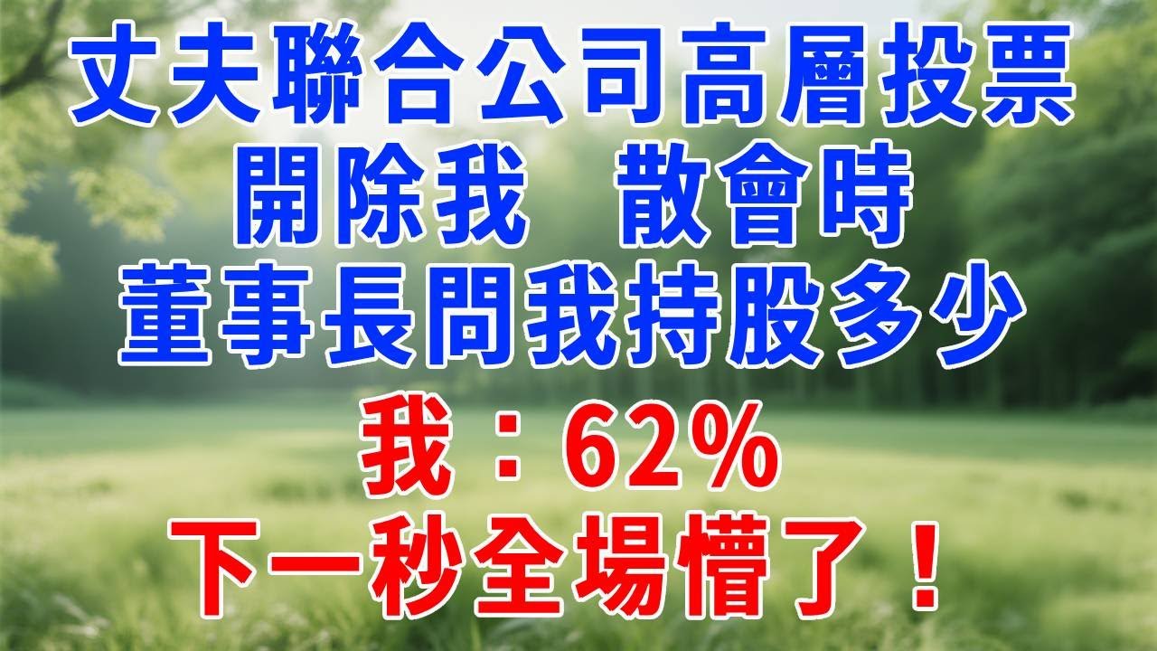 丈夫聯合公司高層投票開除我，散會時董事長問我持股多少，我：62%，下一秒全場懵了！#情感故事 #人生感悟 #故事分享 #生活經驗 #爽文