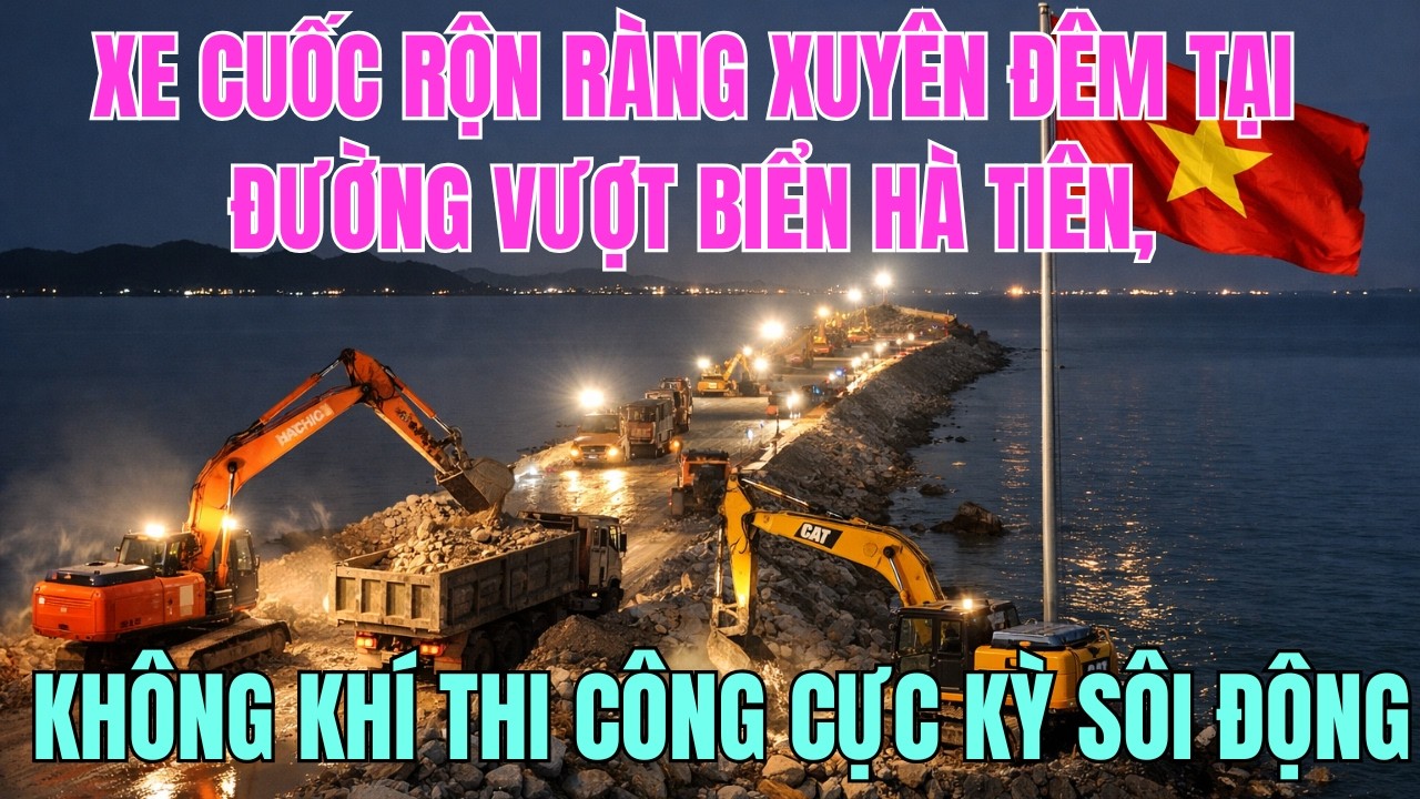 Xe Cuốc Rộn Ràng Xuyên Đêm Tại Đường Vượt Biển Hà Tiên, Không Khí Thi Công Cực Kỳ Sôi Động