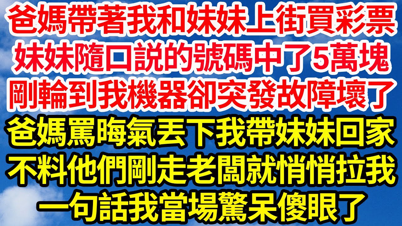 爸媽帶著我和妹妹上街買彩票，妹妹隨口説的號碼中了5萬塊，剛輪到我機器卻突發故障壞了，爸媽罵晦氣丟下我帶妹妹回家，不料他們剛走老闆就悄悄拉我，一句話我當場驚呆傻眼了||笑看人生情感生活