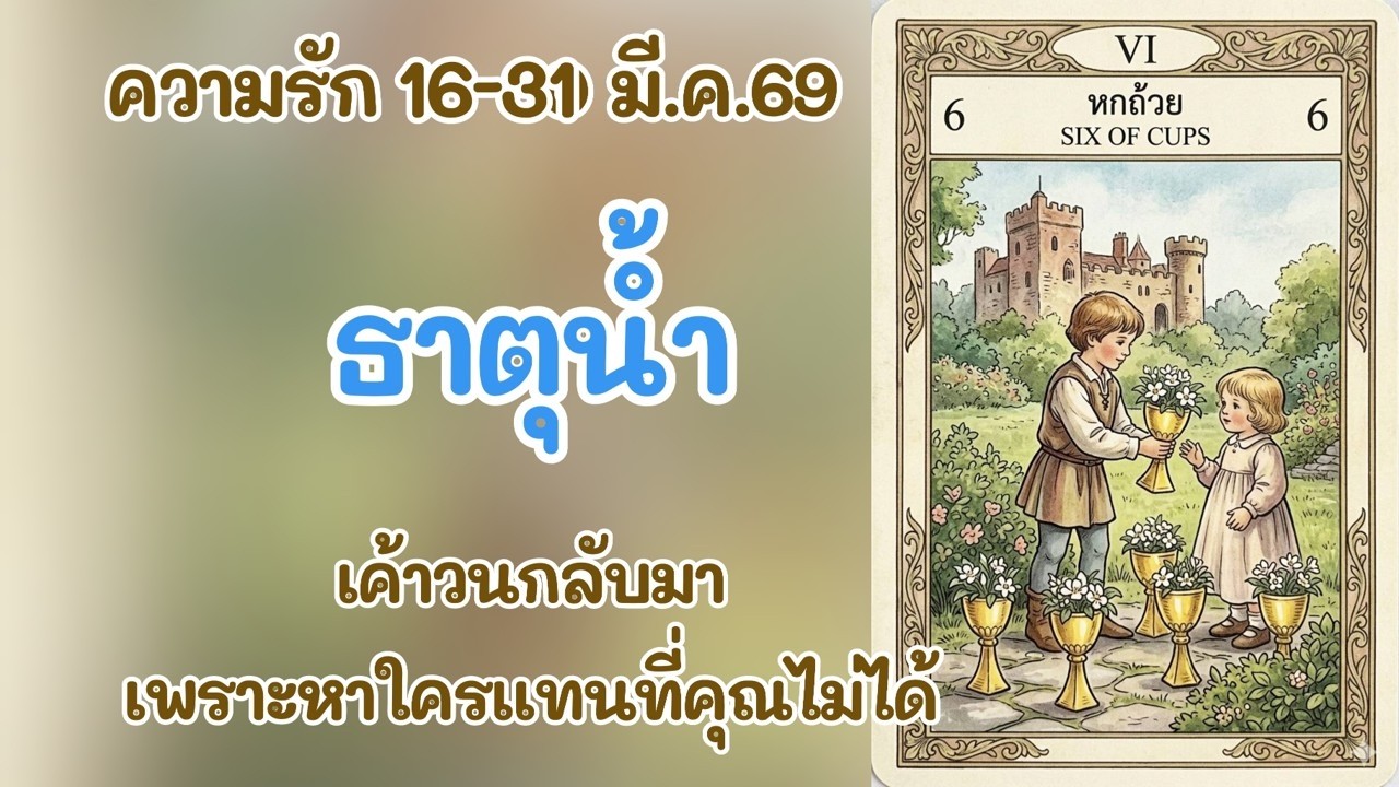 ความรัก #ธาตุน้ำ 16-31 มี.ค.69 : เค้าวนกลับมา เพราะหาใครแทนที่คุณไม่ได้