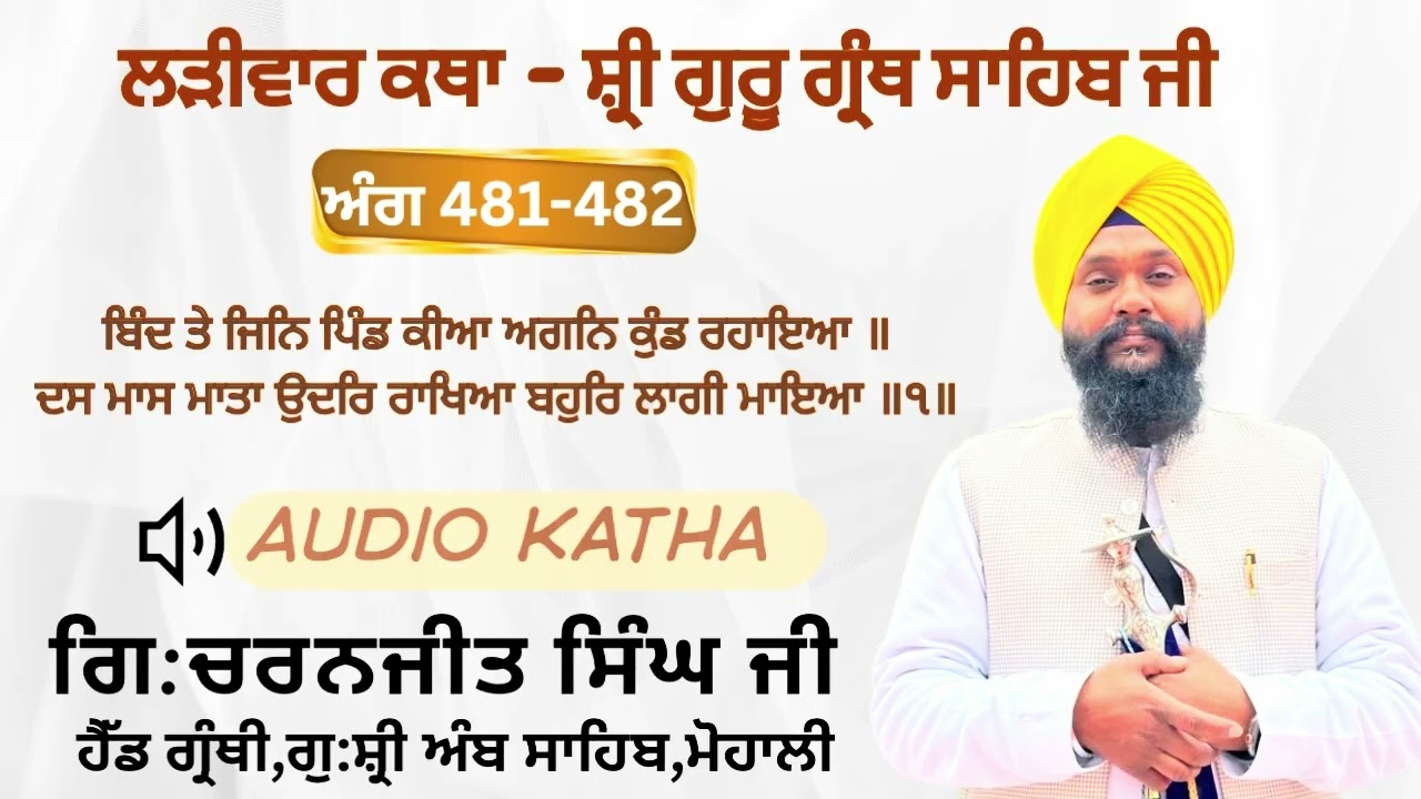 ਅੰਗ 481-482 ਬਿੰਦ ਤੇ ਜਿਨਿ ਪਿੰਡ ਕੀਆ ਅਗਨਿ ਕੁੰਡ ਰਹਾਇਆ ॥ ਦਸ ਮਾਸ ਮਾਤਾ ਉਦਰਿ ਰਾਖਿਆ ਬਹੁਰਿ ਲਾਗੀ ਮਾਇਆ ॥੧॥ GCSK