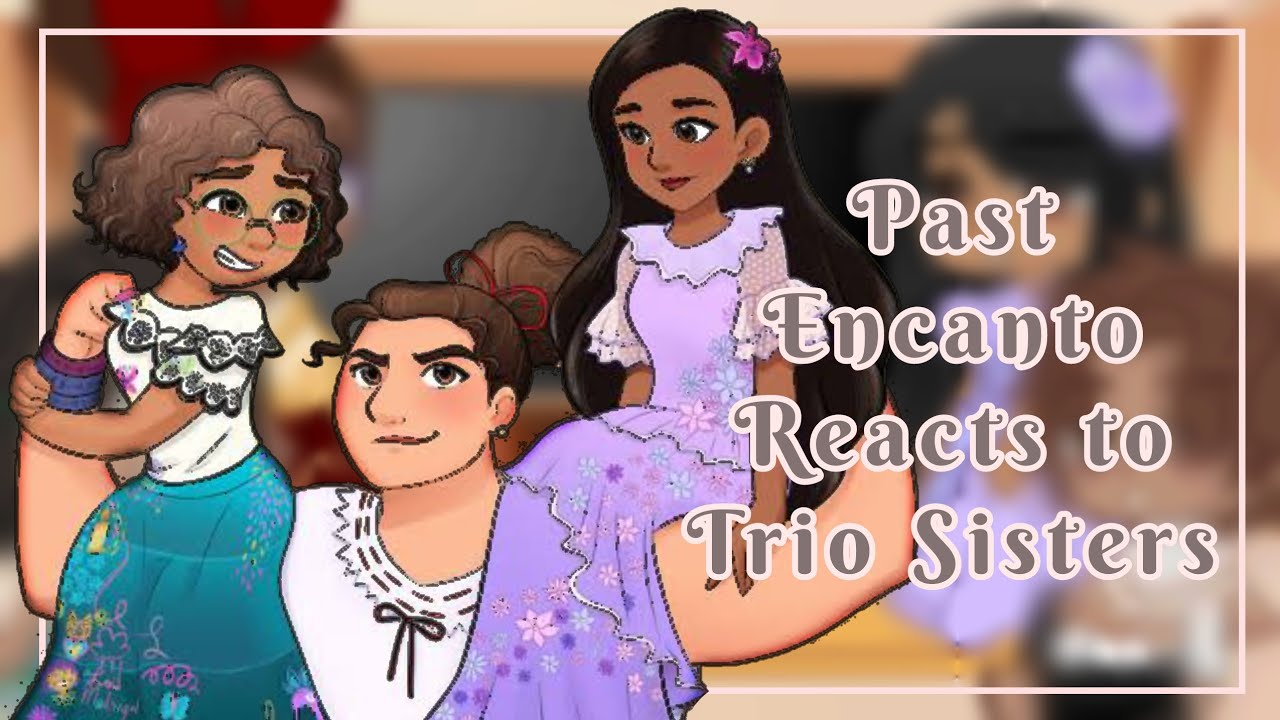 Past Encanto react to Isabela, Luisa, Mirabel (Trio sisters)✨