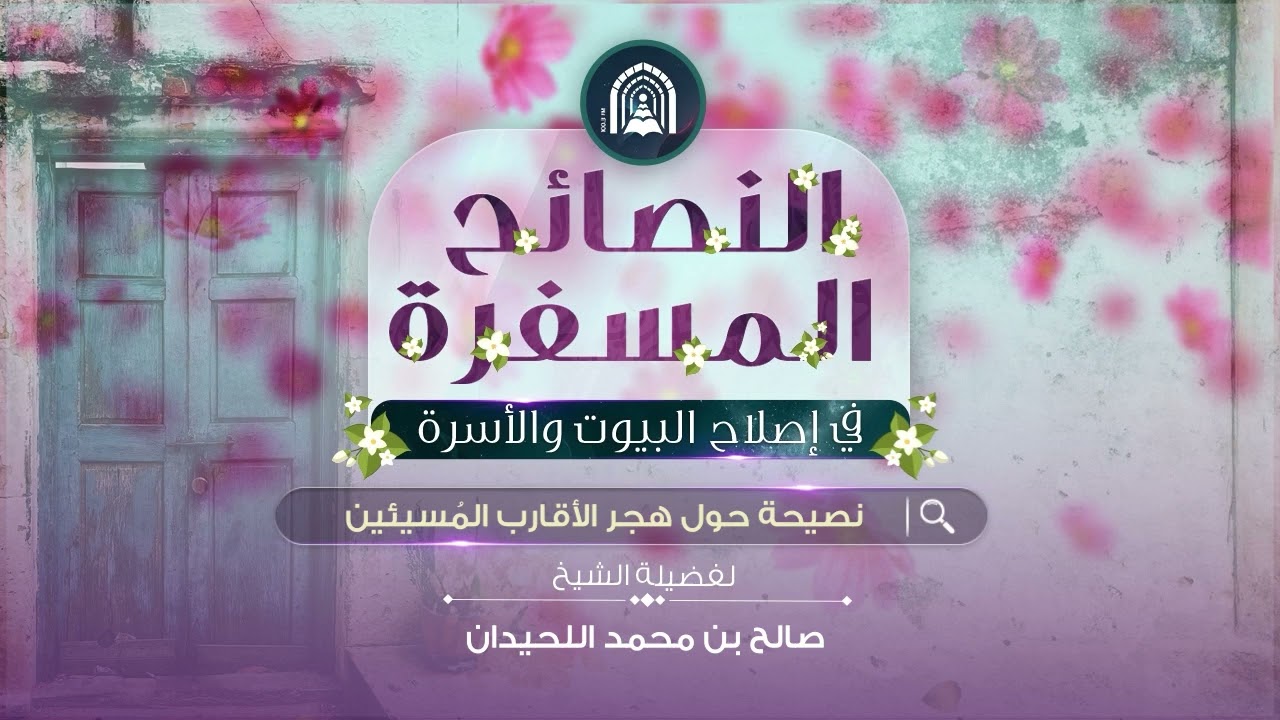 140- النصائح المسفرة في إصلاح البيوت - نصيحة حول هجر الأقارب المُسيئين
