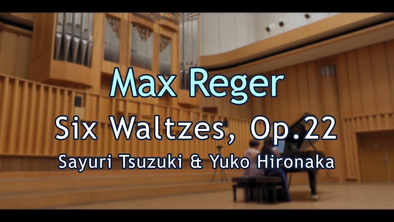 M.Reger Six Waltzes, Op.22  –マックス･レーガー：6つのワルツ 作品22 4手連弾のための – Sayuri Tsuzuki / Yuko Hironaka (Piano)